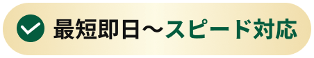 最短即日〜スピード対応