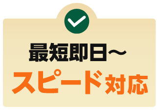 最短即日〜スピード対応