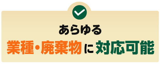 あらゆる業種・廃棄物に対応可能