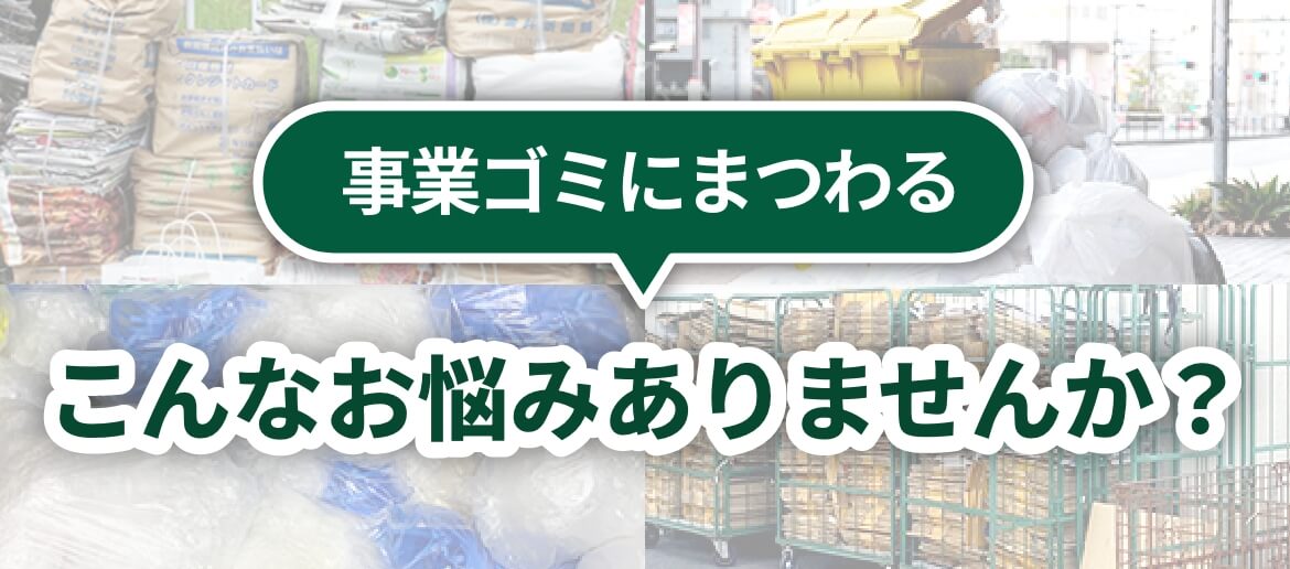 事業ゴミにまつわるこんなお悩みありませんか？