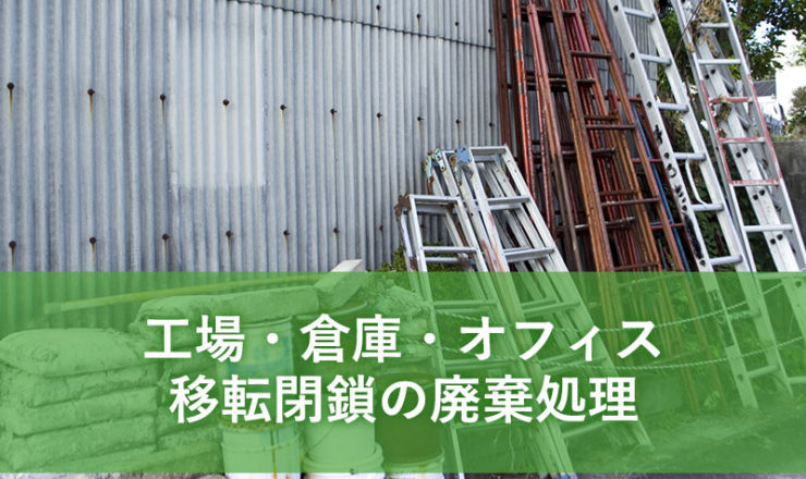 工場・倉庫・オフィス・移転閉鎖の廃棄処理