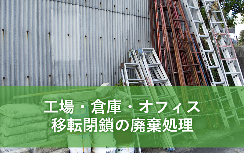 工場・倉庫・オフィス・移転閉鎖の廃棄処理
