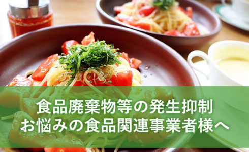 食品廃棄物等の発生抑制お悩みの食品関連事業者様へ