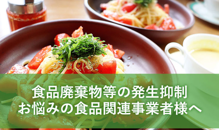 食品廃棄物等の発生抑制お悩みの食品関連事業者様へ