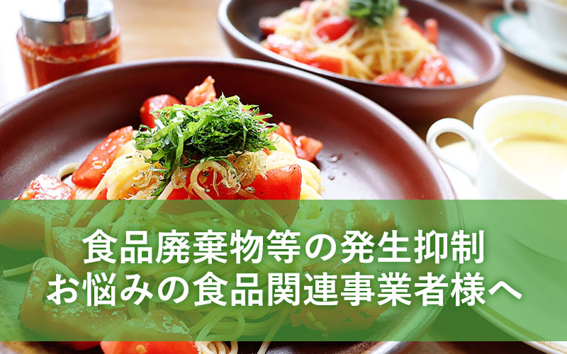 食品廃棄物等の発生抑制お悩みの食品関連事業者様へ