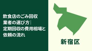 【新宿区】飲食店のごみ回収業者の選び方｜定期回収の費用相場と依頼の流れ