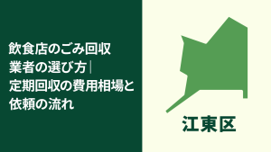 【江東区】飲食店のごみ回収業者の選び方｜定期回収の費用相場と依頼のポイント